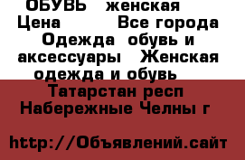 ОБУВЬ . женская .  › Цена ­ 500 - Все города Одежда, обувь и аксессуары » Женская одежда и обувь   . Татарстан респ.,Набережные Челны г.